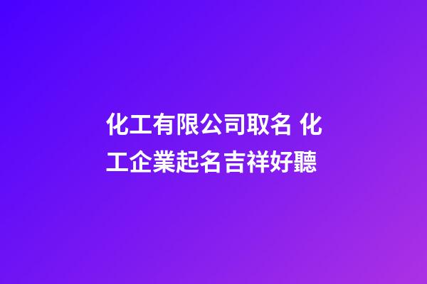 化工有限公司取名 化工企業起名吉祥好聽-第1張-公司起名-玄機派